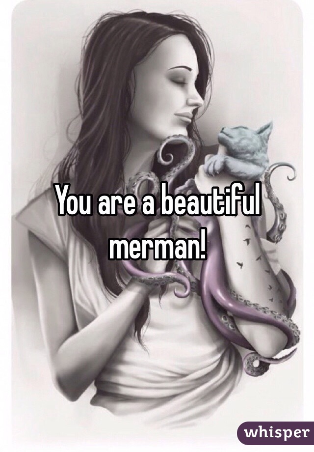 You are a beautiful merman!