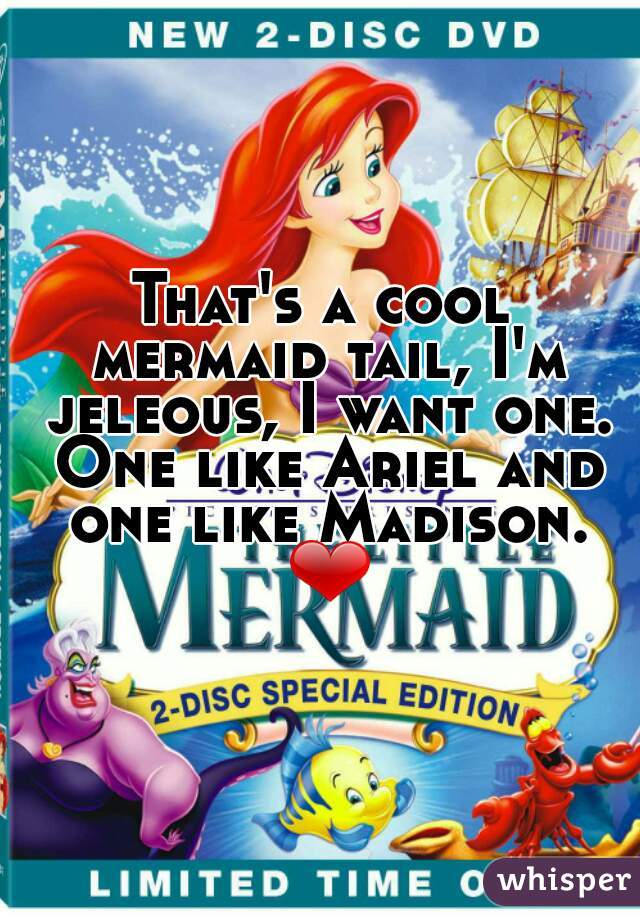 That's a cool mermaid tail, I'm jeleous, I want one. One like Ariel and one like Madison. ❤