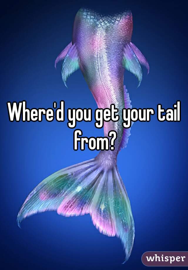 Where'd you get your tail from?