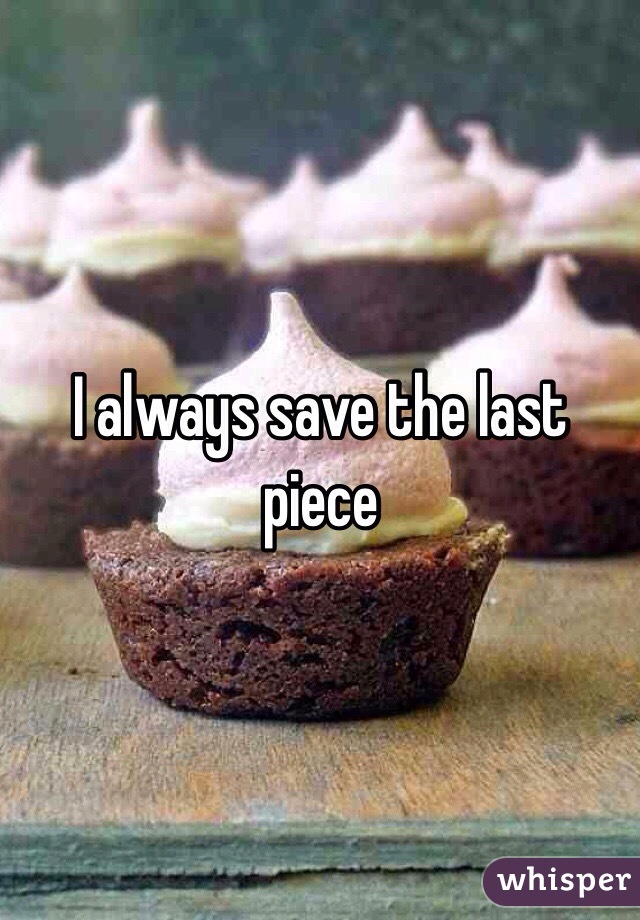 I always save the last piece 
