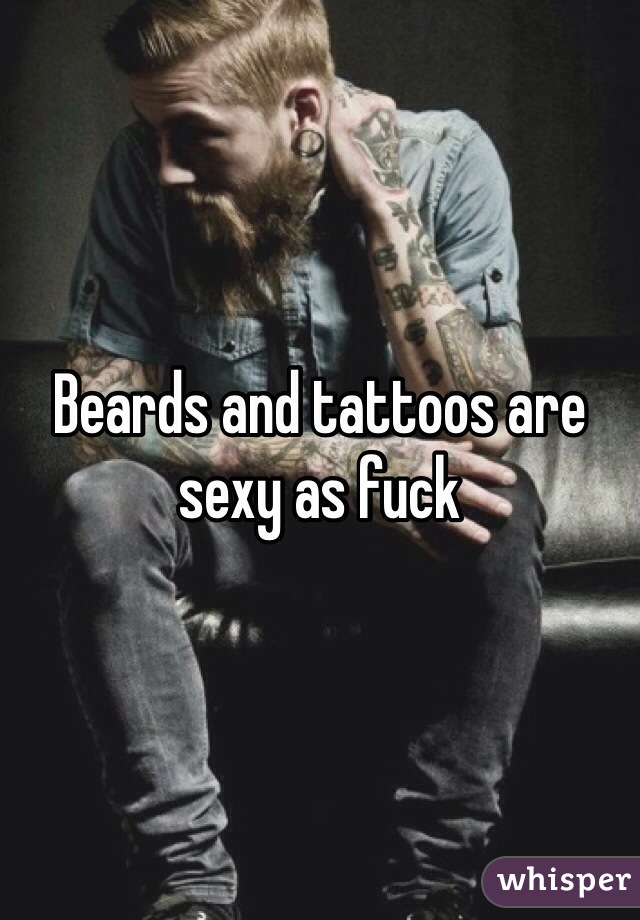 Beards and tattoos are sexy as fuck 