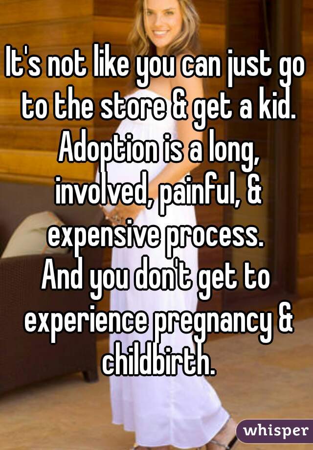 It's not like you can just go to the store & get a kid. Adoption is a long, involved, painful, & expensive process. 
And you don't get to experience pregnancy & childbirth.