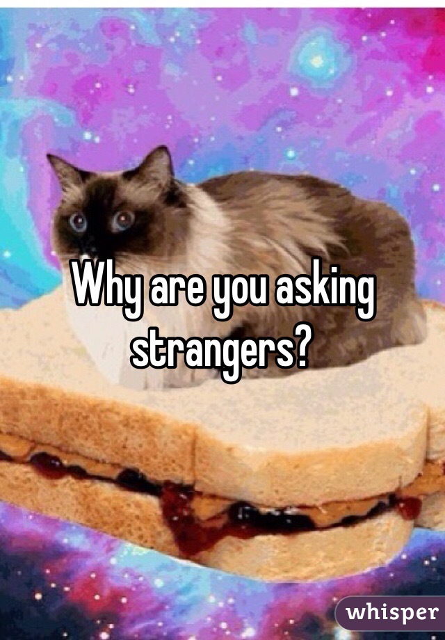 Why are you asking strangers? 