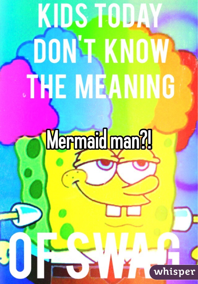 Mermaid man?!