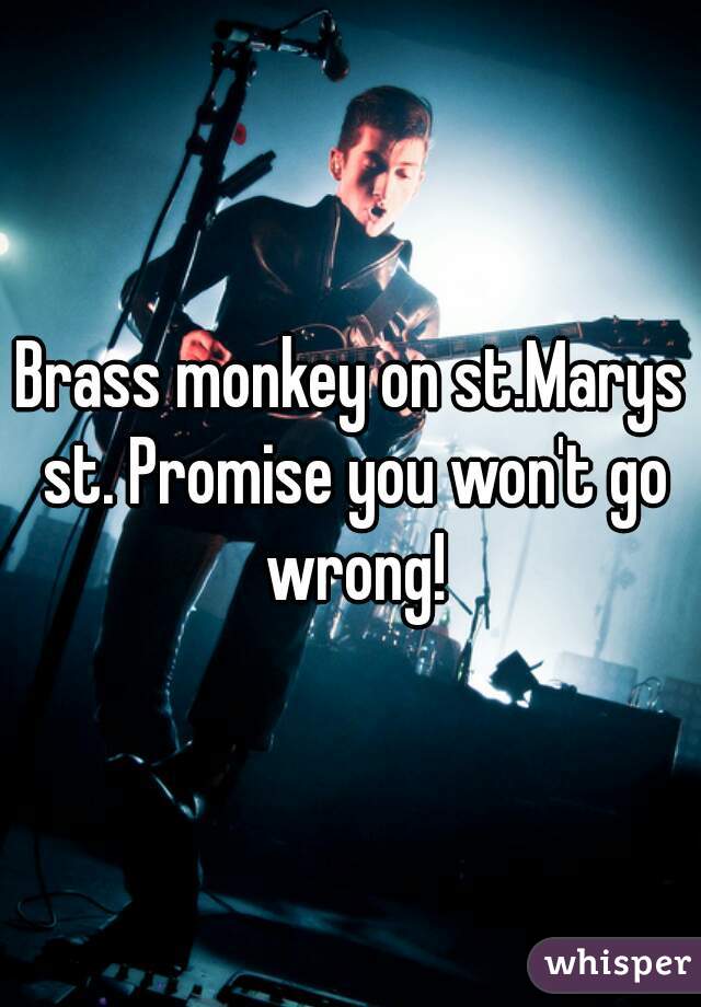 Brass monkey on st.Marys st. Promise you won't go wrong!