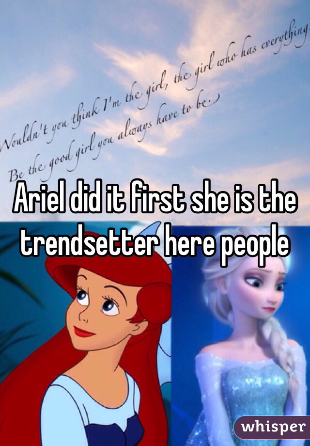 Ariel did it first she is the trendsetter here people 