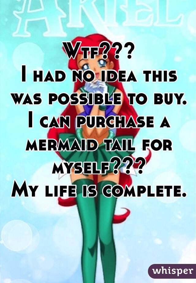 Wtf???
I had no idea this was possible to buy. 
I can purchase a mermaid tail for myself???
My life is complete. 