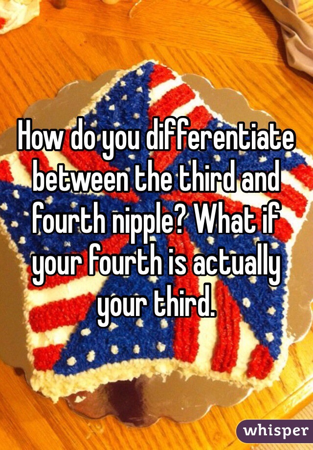 How do you differentiate between the third and fourth nipple? What if your fourth is actually your third. 