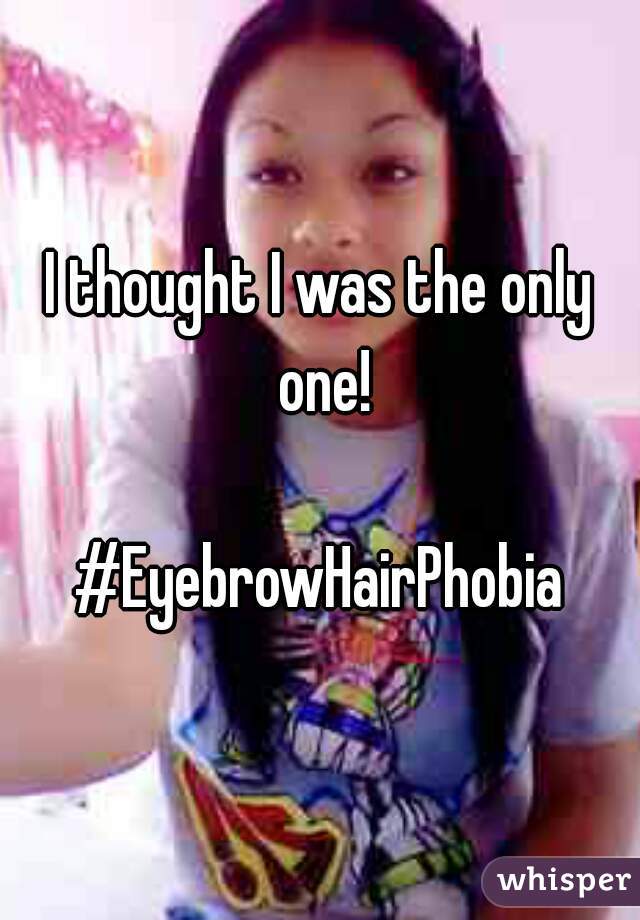 I thought I was the only one!

#EyebrowHairPhobia