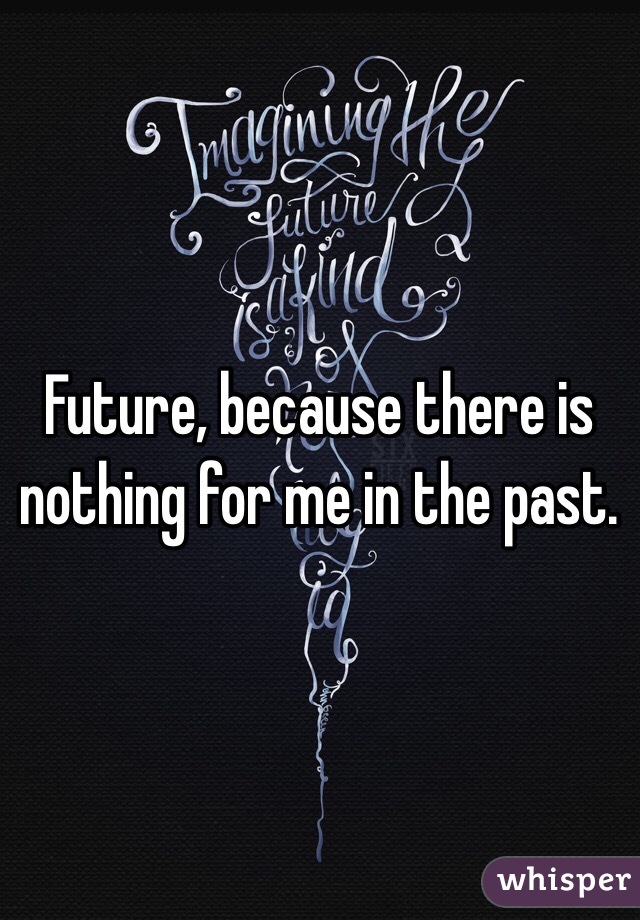 Future, because there is nothing for me in the past. 