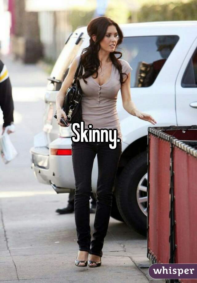 Skinny. 