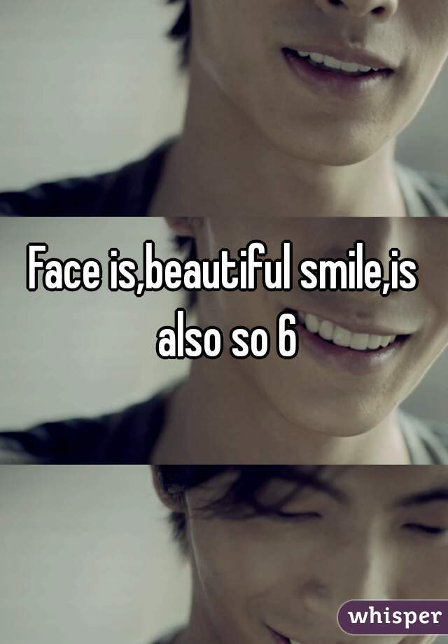 Face is,beautiful smile,is also so 6