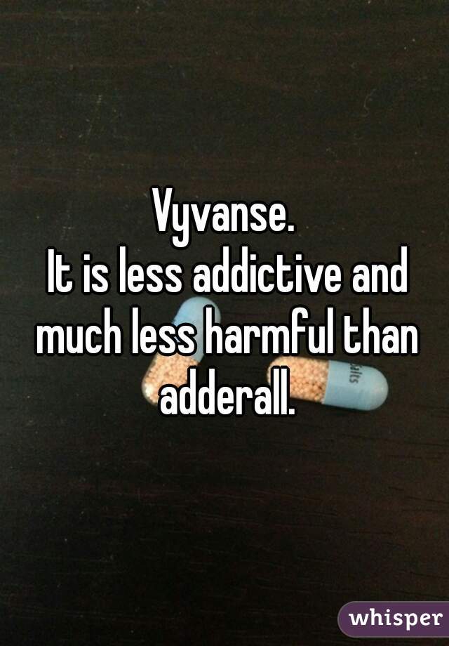 Vyvanse.
 It is less addictive and much less harmful than adderall.