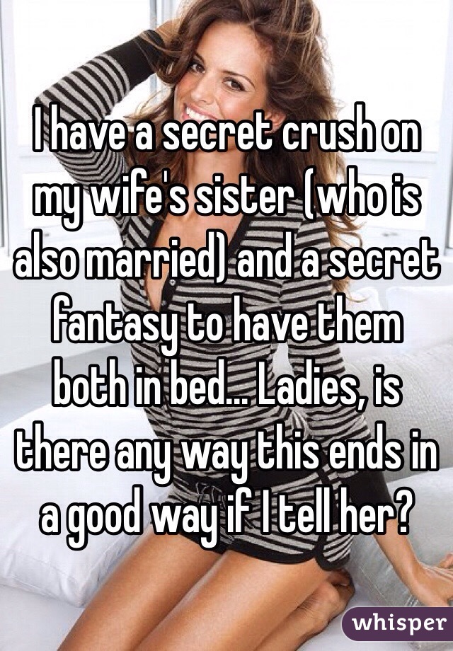 I Have A Secret Crush On My Wifes Sister Who Is Also Married And A Secret Fantasy To Have