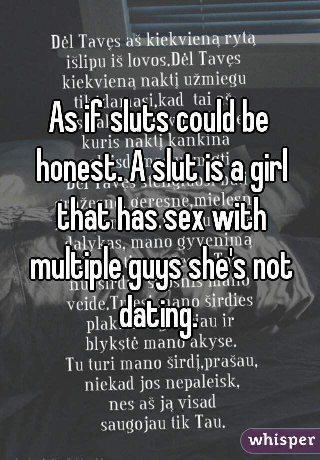 As if sluts could be honest. A slut is a girl that has sex with multiple guys she's not dating. 