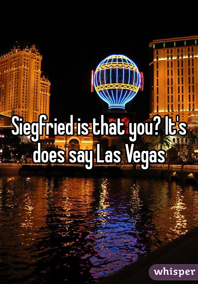 Siegfried is that you? It's does say Las Vegas 