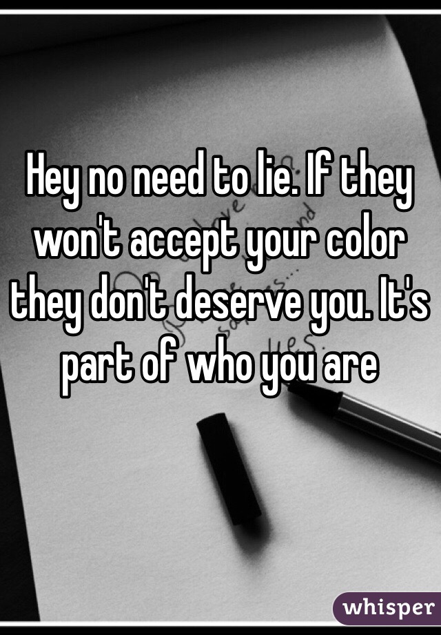 Hey no need to lie. If they won't accept your color they don't deserve you. It's part of who you are 