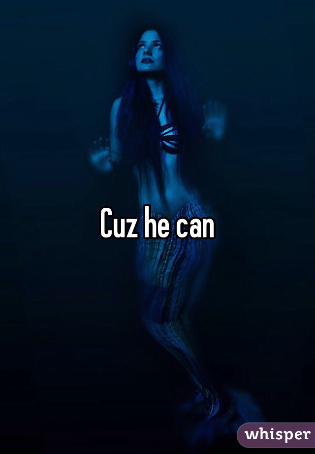 Cuz he can