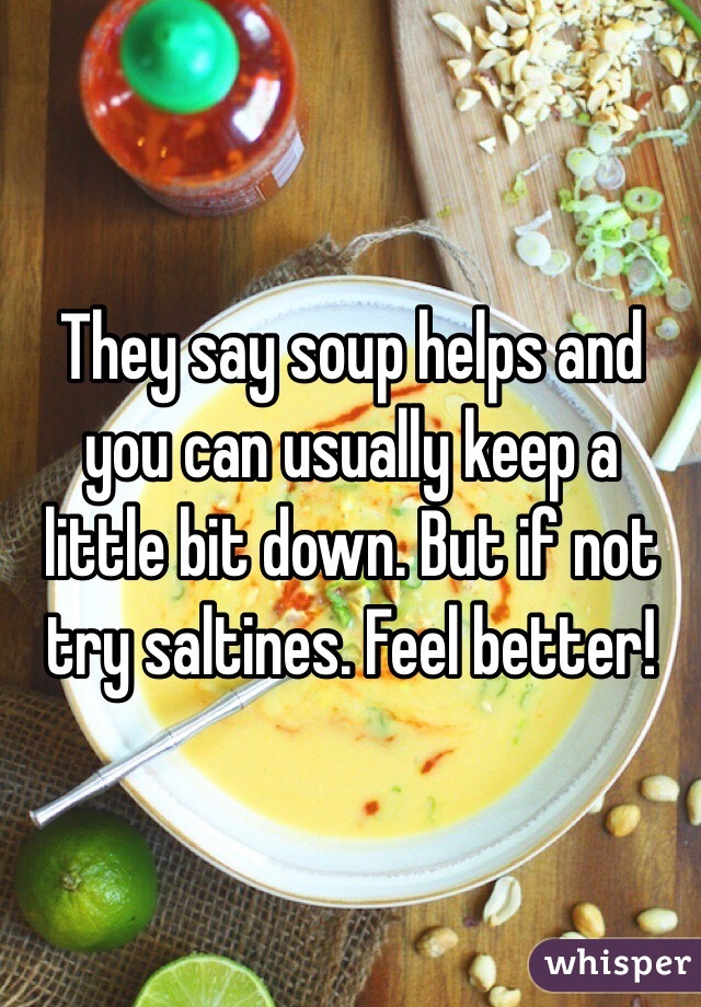 They say soup helps and you can usually keep a little bit down. But if not try saltines. Feel better!