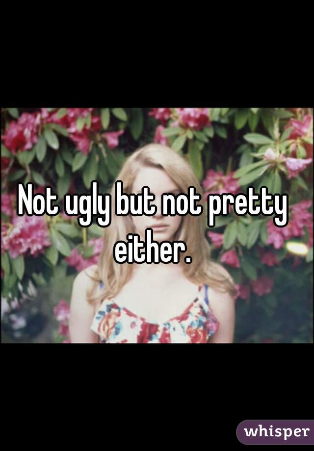 Not ugly but not pretty either. 