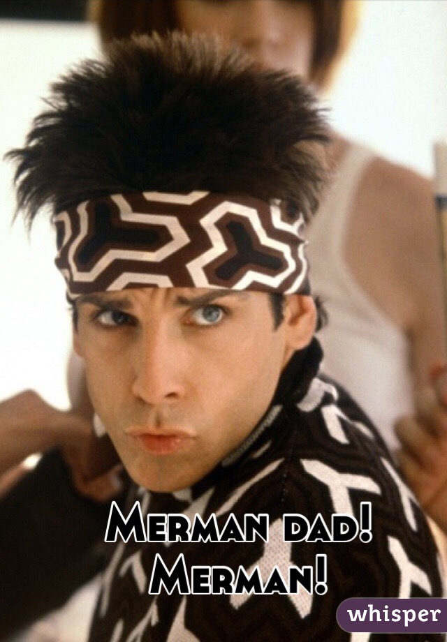 Merman dad! Merman!