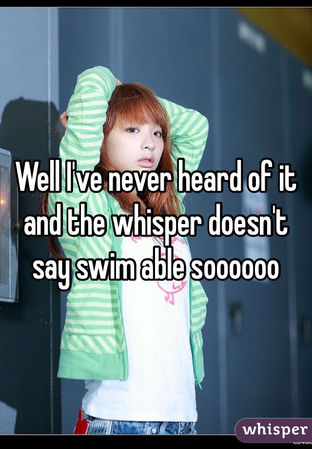 Well I've never heard of it and the whisper doesn't say swim able soooooo