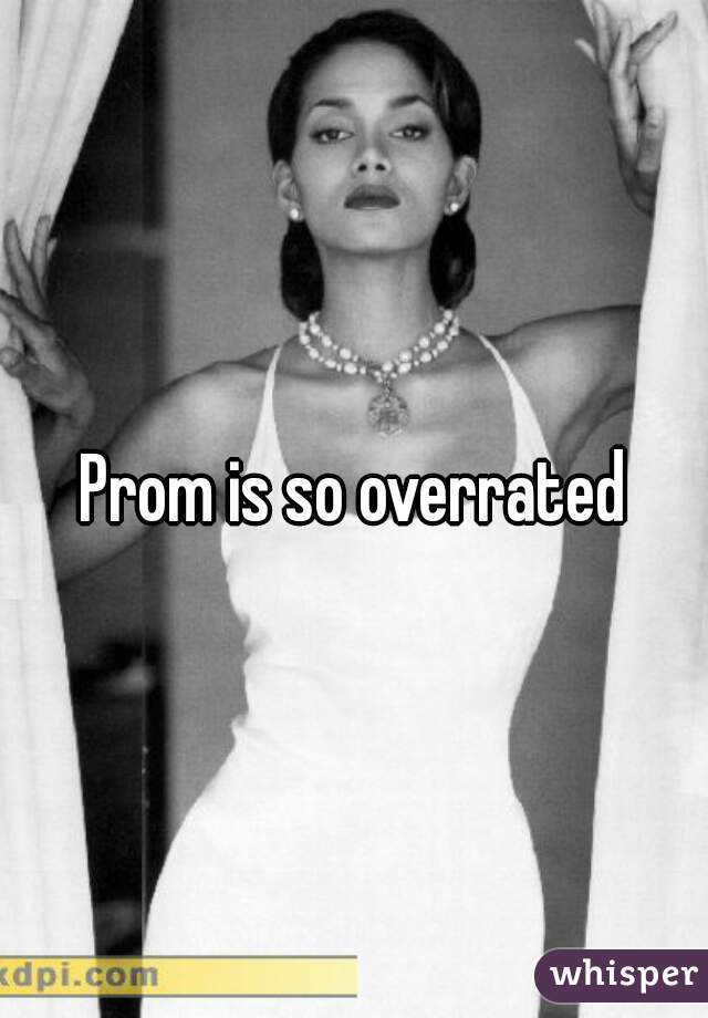 Prom is so overrated