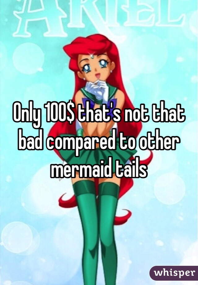 Only 100$ that's not that bad compared to other mermaid tails