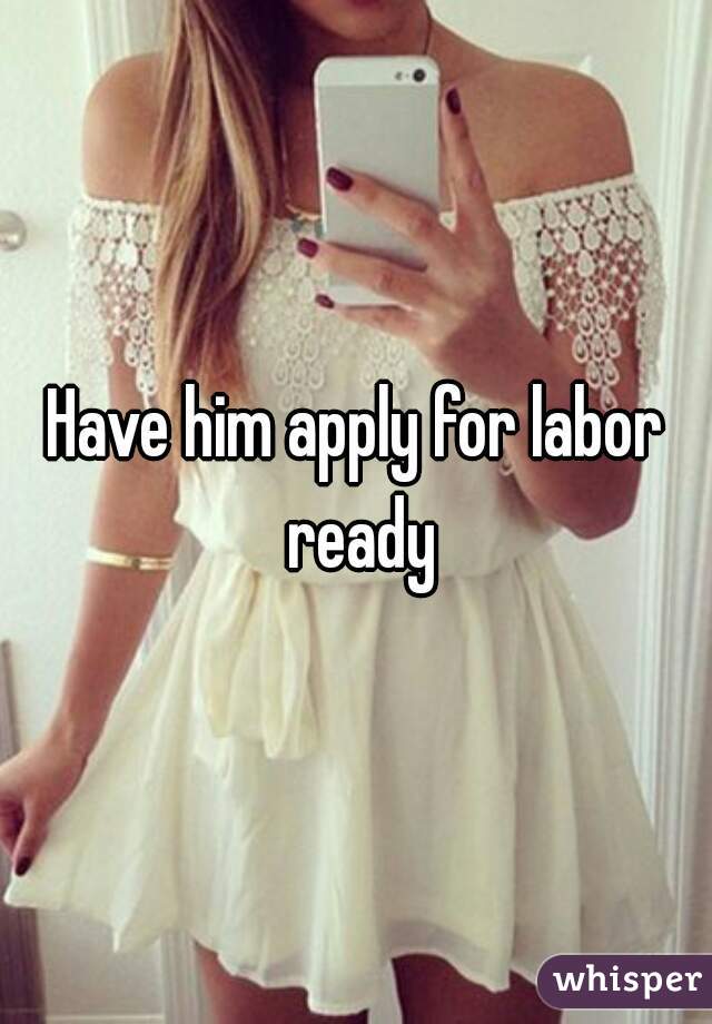 Have him apply for labor ready