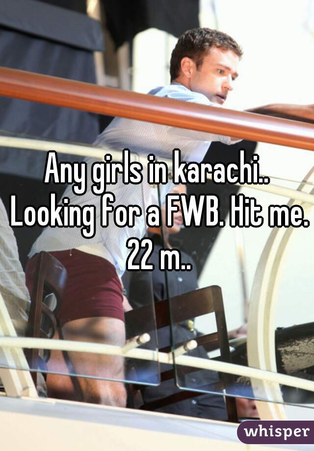 Any girls in karachi.. Looking for a FWB. Hit me. 22 m..