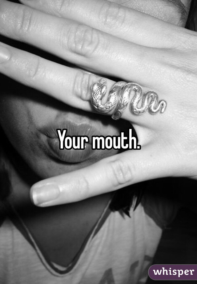 Your mouth. 