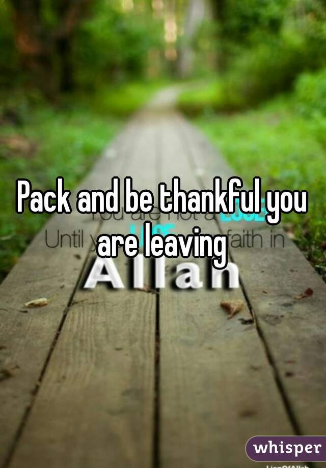 Pack and be thankful you are leaving 