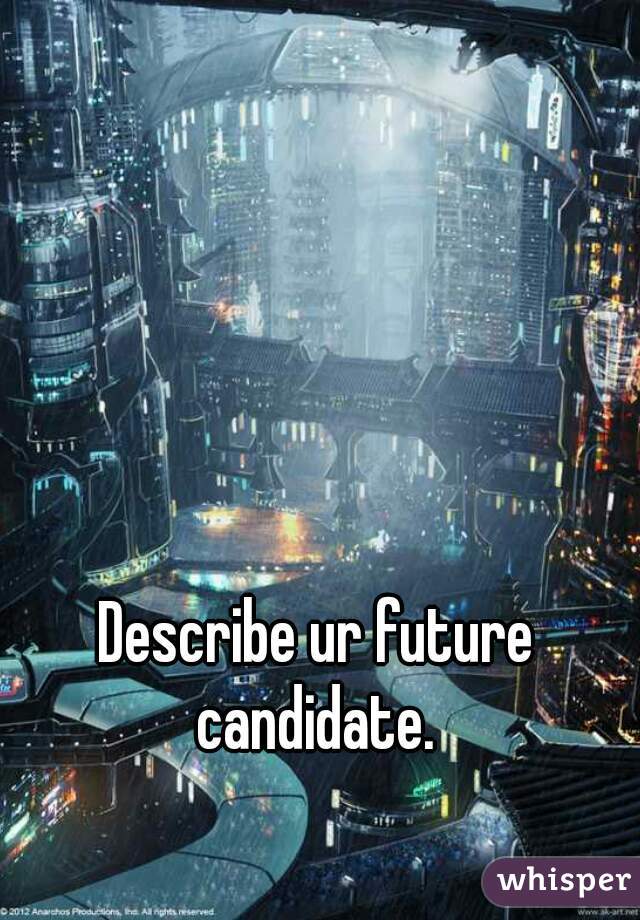 Describe ur future candidate. 