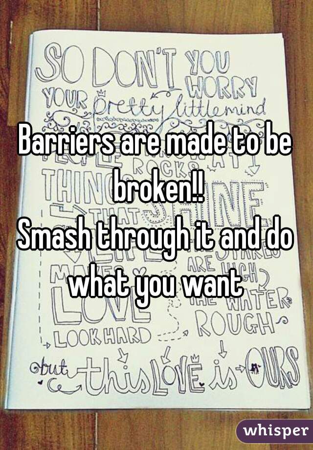 Barriers are made to be broken!!
Smash through it and do what you want 