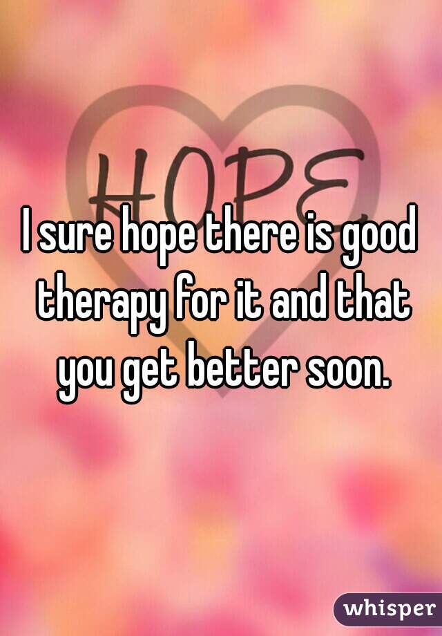 I sure hope there is good therapy for it and that you get better soon.