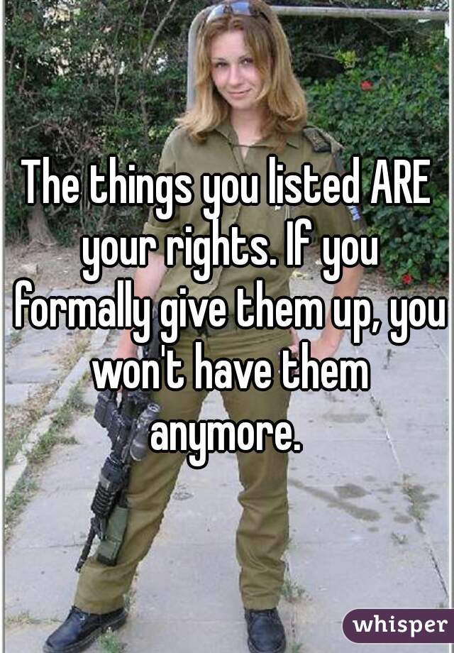 The things you listed ARE your rights. If you formally give them up, you won't have them anymore. 
