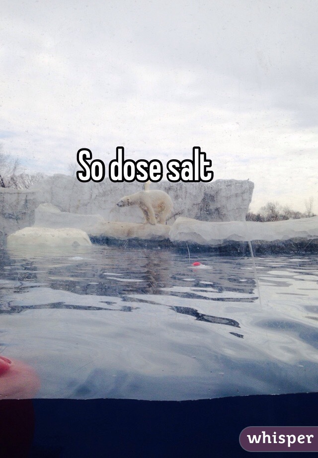 So dose salt 