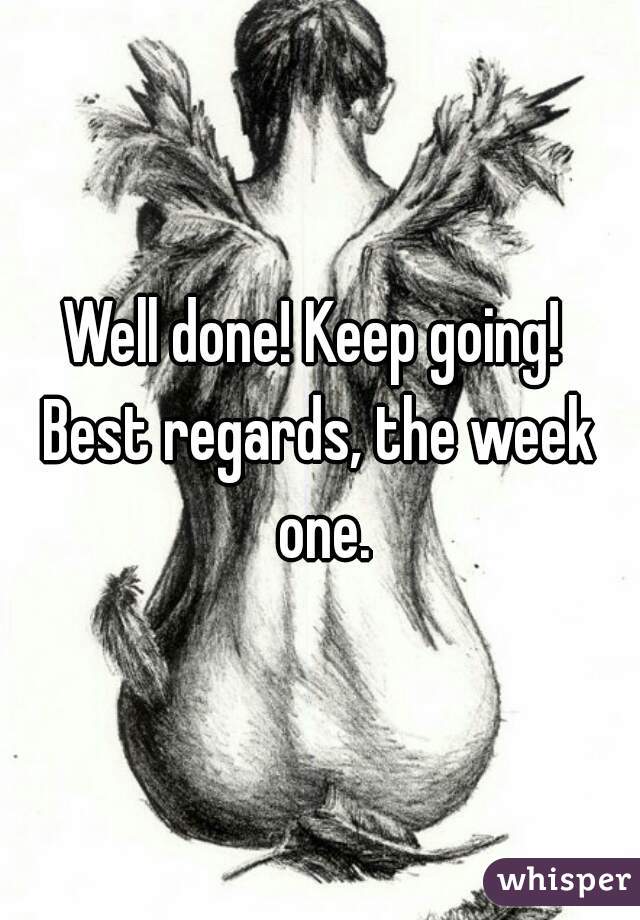 Well done! Keep going! 
Best regards, the week one.