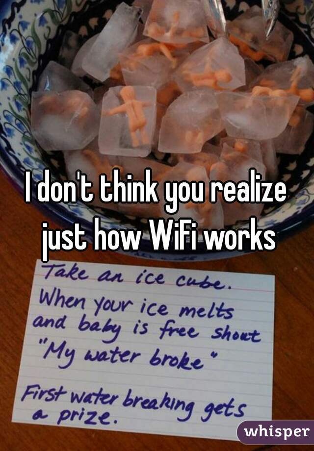 I don't think you realize just how WiFi works