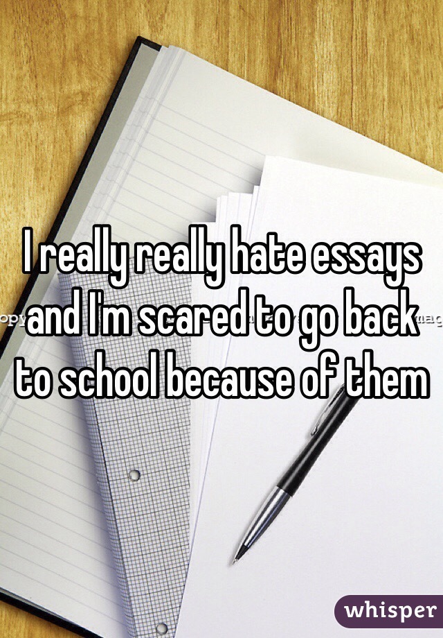 I really really hate essays and I'm scared to go back to school because of them