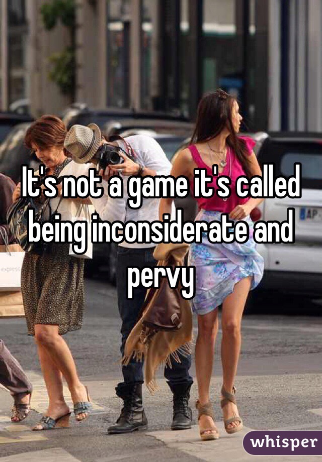 It's not a game it's called being inconsiderate and pervy 