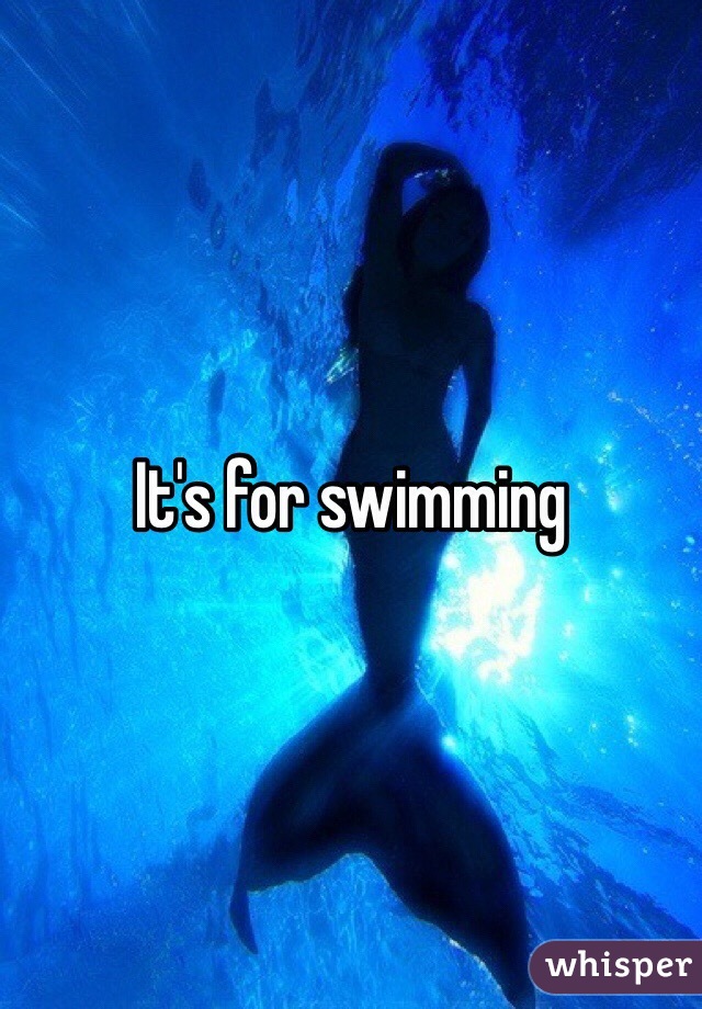 It's for swimming 