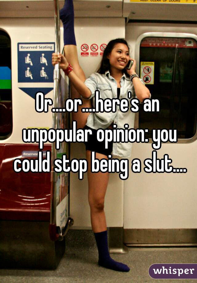 Or....or....here's an unpopular opinion: you could stop being a slut....
