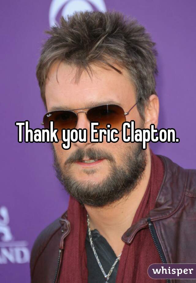 Thank you Eric Clapton.