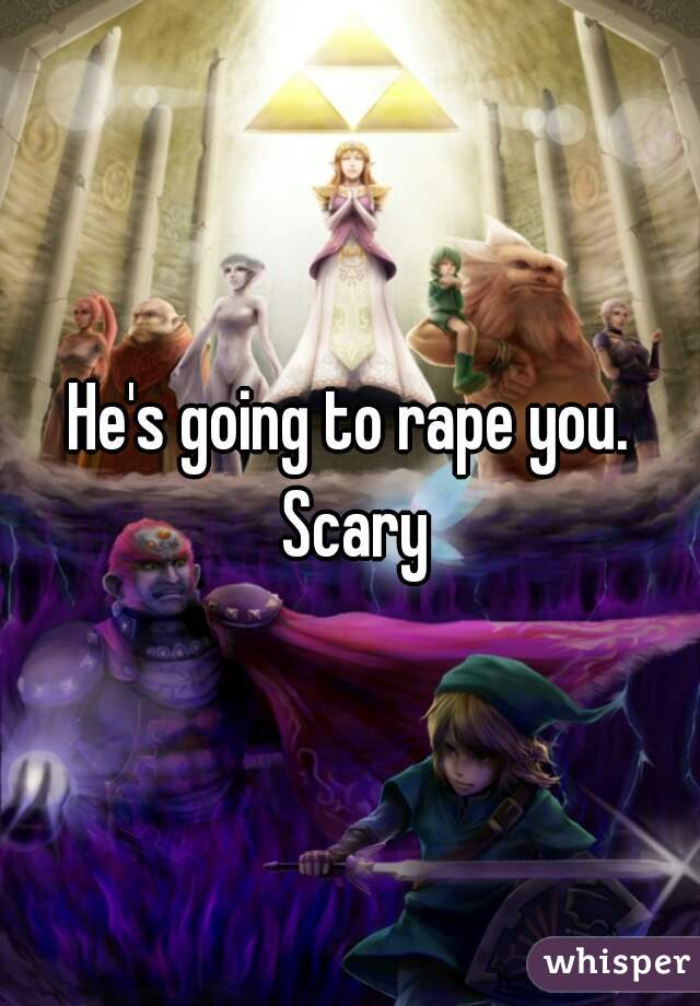 He's going to rape you. Scary