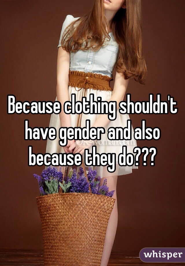 Because clothing shouldn't have gender and also because they do???