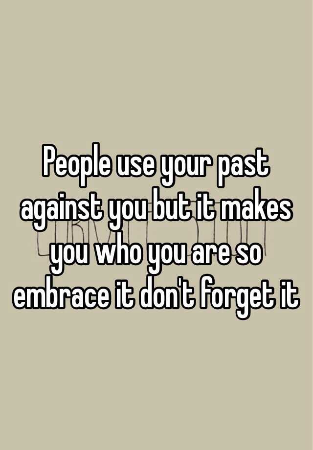 people-use-your-past-against-you-but-it-makes-you-who-you-are-so