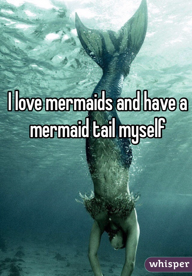 I love mermaids and have a mermaid tail myself