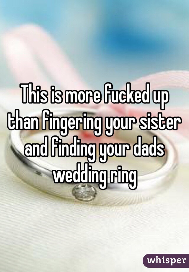 This is more fucked up than fingering your sister and finding your dads wedding ring