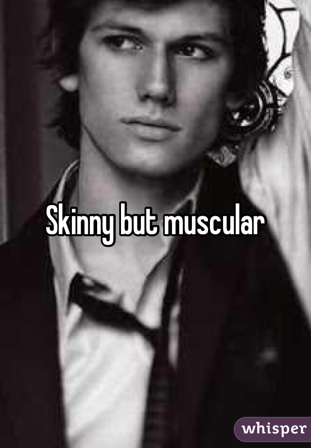 Skinny but muscular 